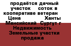 продаётся дачный участок 13 соток в кооперативе ветеран 2 › Цена ­ 600 000 - Ханты-Мансийский, Сургут г. Недвижимость » Земельные участки продажа   